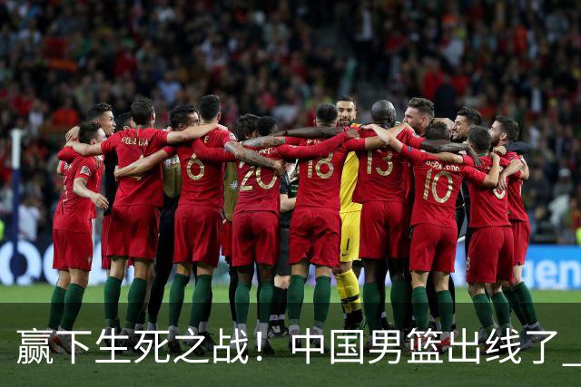 赢下生死之战！中国男篮出线了 大胜省队 12人全出场 郭士强压力缓解